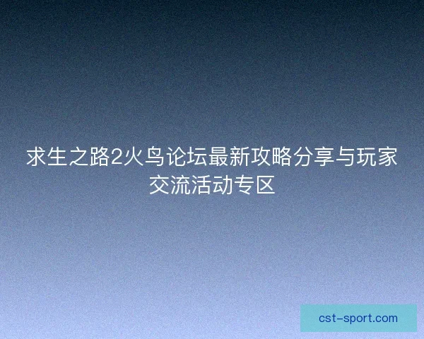 求生之路2火鸟论坛最新攻略分享与玩家交流活动专区